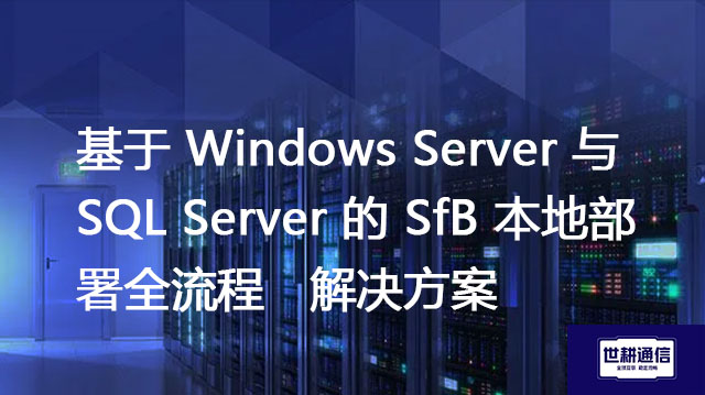 基于 Windows Server 与 SQL Server 的 SfB 本地部署全流程--解决方案//世耕通信  即时通讯（IM）私有化部署