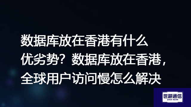 数据库放在香港有什么优劣势？数据库放在香港，全球用户访问慢怎么解决？--解决方案//世耕通信全球办公专网专线