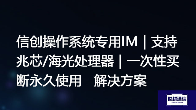 信创操作系统专用IM｜支持兆芯/海光处理器｜一次性买断永久使用--解决方案//世耕通信  即时通讯（IM）私有化部署