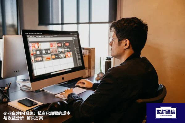 企业自建IM系统：私有化部署的成本与收益分析--解决方案//世耕通信  即时通讯（IM）私有化部署