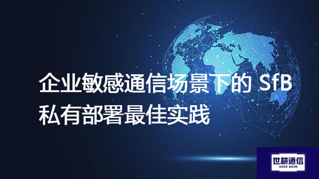 企业敏感通信场景下的 SfB 私有部署最佳实践--解决方案//世耕通信  即时通讯（IM）私有化部署