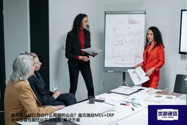 盘古信息MES适合什么规模的企业？盘古信息MES+ERP全球部署性能优化实战指南--解决方案//世耕通信全球ERP、OA办公专网专线