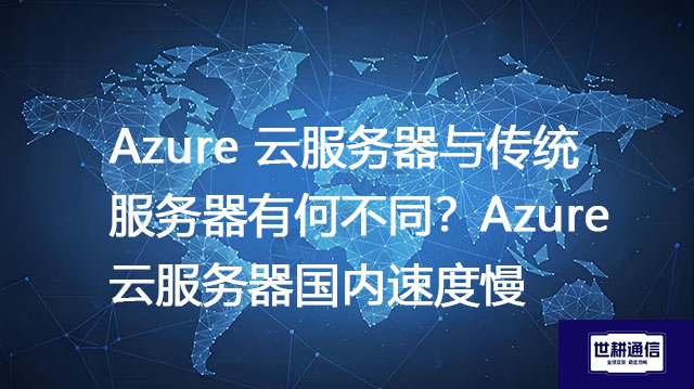 Azure 云服务器与传统服务器有何不同？Azure 云服务器国内速度慢--解决方案//世耕通信全球办公专网专线