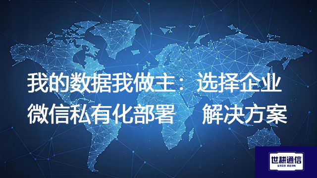 我的数据我做主：选择企业微信私有化部署--解决方案//世耕通信  即时通讯（IM）私有化部署