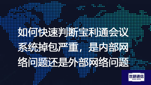 如何快速判断宝利通会议系统掉包严重，是内部网络问题还是外部网络问题？--解决方案//世耕通信全球视频专网专线