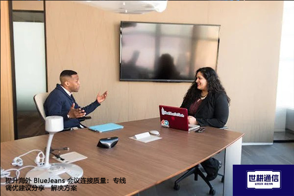 提升海外 BlueJeans 会议连接质量：专线调优建议分享--解决方案//世耕通信全球办公BlueJeans视频会议专网专线