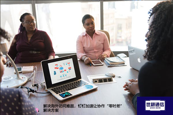 解决海外访问难题，钉钉加速让协作“零时差”--解决方案//世耕通信全球办公专网专线