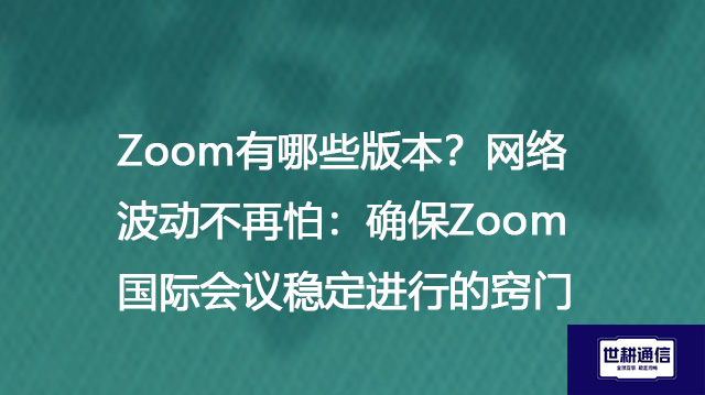Zoom有哪些版本？网络波动不再怕：确保Zoom国际会议稳定进行的窍门--解决方案//世耕通信全球Zoom视频会议专网专线