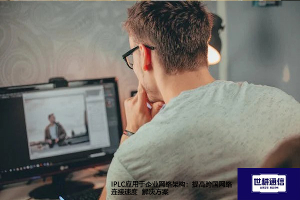 IPLC应用于企业网络架构：提高跨国网络连接速度--解决方案//世耕通信全球办公专网专线