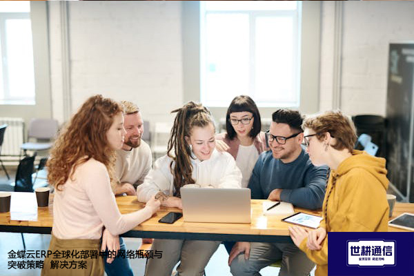 金蝶云ERP全球化部署中的网络瓶颈与突破策略--解决方案//世耕通信全球ERP、OA办公专网专线