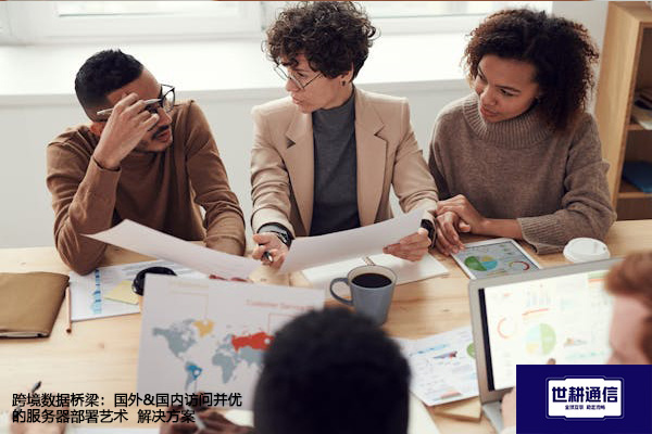跨境数据桥梁：国外&国内访问并优的服务器部署艺术--解决方案//世耕通信全球办公专网专线
