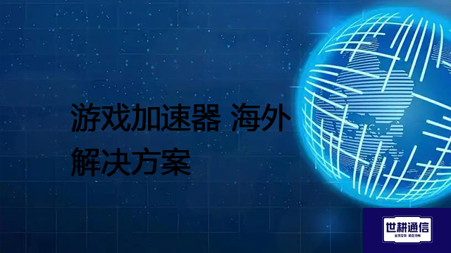 游戏加速器 海外 --解决方案//世耕通信全球办公专网专线