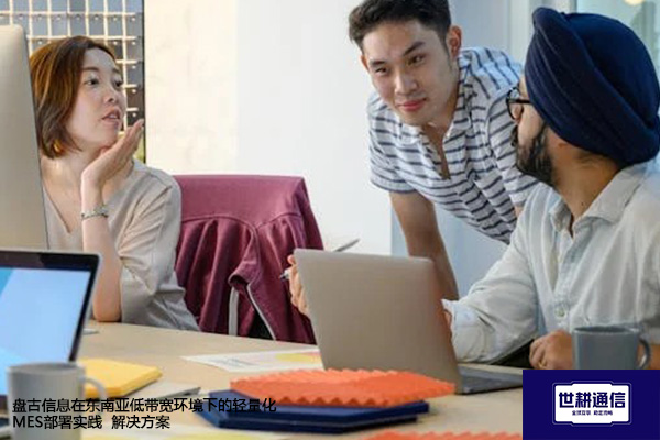 盘古信息在东南亚低带宽环境下的轻量化MES部署实践--解决方案//世耕通信全球办公专网专线