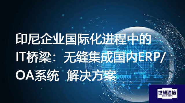 印尼企业国际化进程中的IT桥梁：无缝集成国内ERP/OA系统--解决方案//世耕通信全球ERP、OA办公专网专线