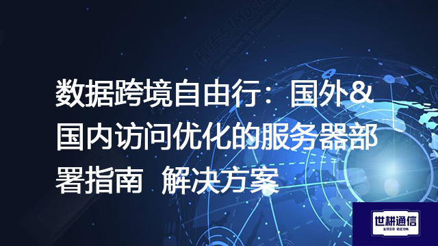 数据跨境自由行：国外&国内访问优化的服务器部署指南--解决方案//世耕通信全球办公专网专线