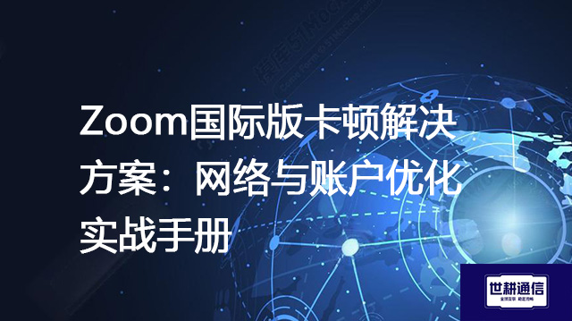 Zoom国际版卡顿解决方案：网络与账户优化实战手册--解决方案//世耕通信全球Zoom视频会议专网专线