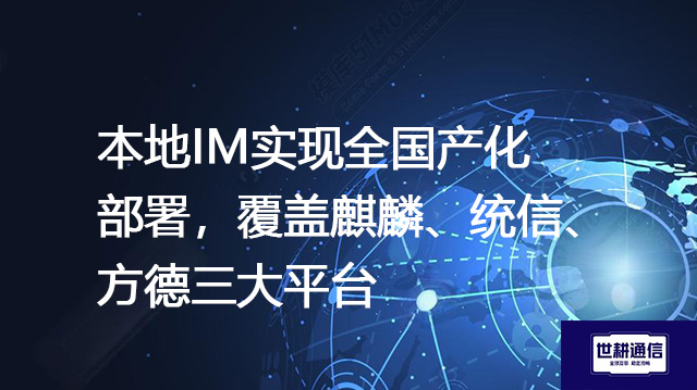 本地IM实现全国产化部署，覆盖麒麟、统信、方德三大平台--解决方案//世耕通信  即时通讯（IM）私有化部署