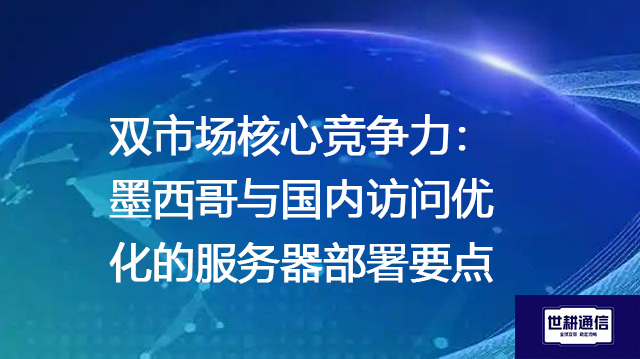 双市场核心竞争力：墨西哥与国内访问优化的服务器部署要点 --解决方案//世耕通信全球办公专网专线