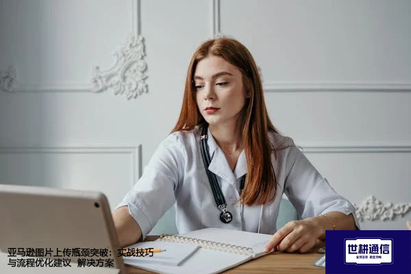 亚马逊图片上传瓶颈突破：实战技巧与流程优化建议 --解决方案//世耕通信全球办公专网专线