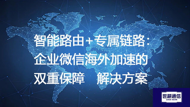 智能路由+专属链路：企业微信海外加速的双重保障--解决方案//世耕通信全球办公专网专线