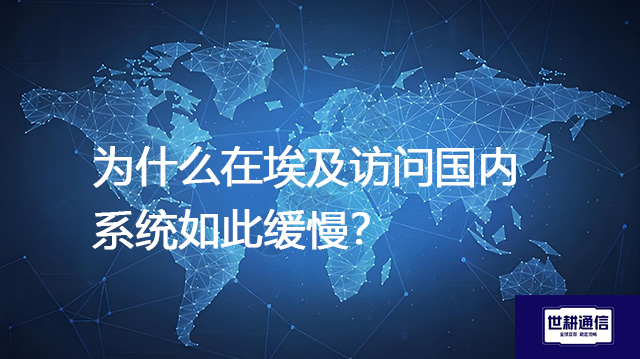 为什么在埃及访问国内系统如此缓慢？--解决方案//世耕通信全球办公专网专线