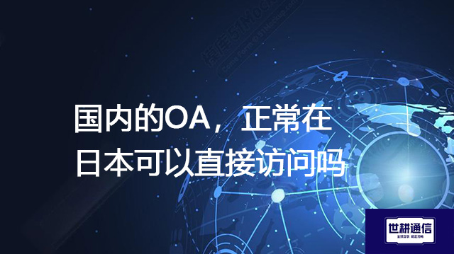 国内的OA，正常在日本可以直接访问吗？--解决方案//世耕通信全球ERP、OA办公专网专线