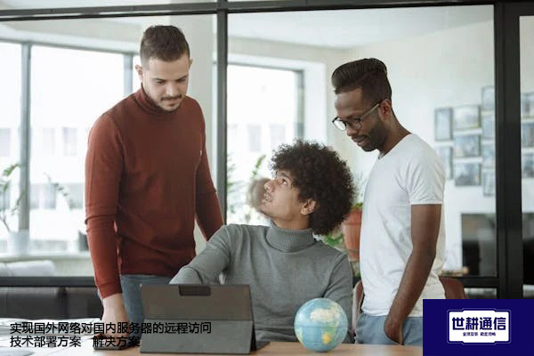 实现国外网络对国内服务器的远程访问技术部署方案--解决方案//世耕通信全球办公专网专线