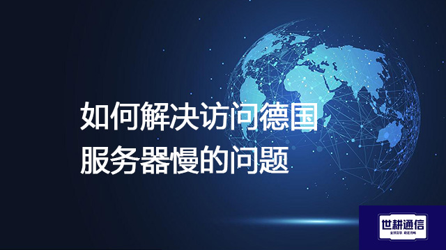 如何解决访问德国服务器慢的问题? --解决方案//世耕通信全球办公专网专线