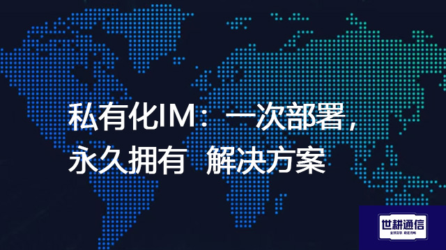 私有化IM：一次部署，永久拥有--解决方案//世耕通信  即时通讯（IM）私有化部署