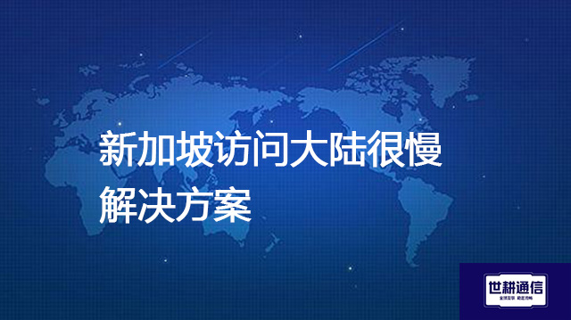新加坡访问大陆很慢--解决方案//世耕通信全球办公专网专线