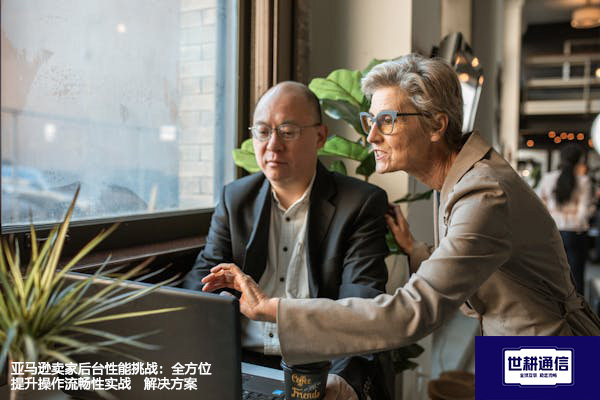 亚马逊卖家后台性能挑战：全方位提升操作流畅性实战--解决方案//世耕通信全球办公专网专线