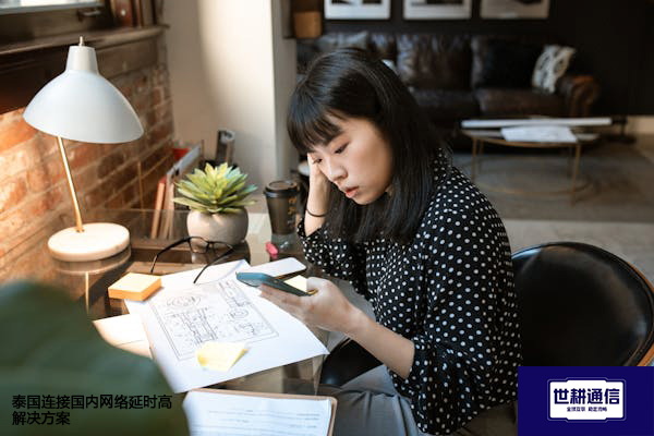 泰国连接国内网络延时高--解决方案//世耕通信全球办公专网专线