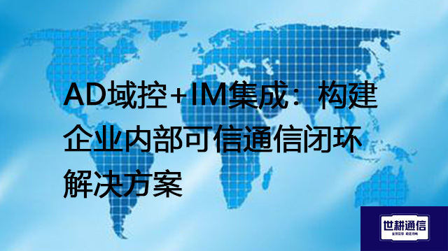 AD域控+IM集成：构建企业内部可信通信闭环--解决方案//世耕通信  即时通讯（IM）私有化部署