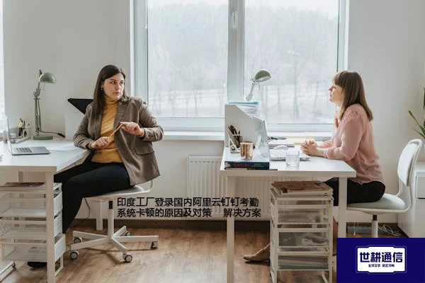 印度工厂登录国内阿里云钉钉考勤系统卡顿的原因及对策--解决方案//世耕通信全球办公专网专线