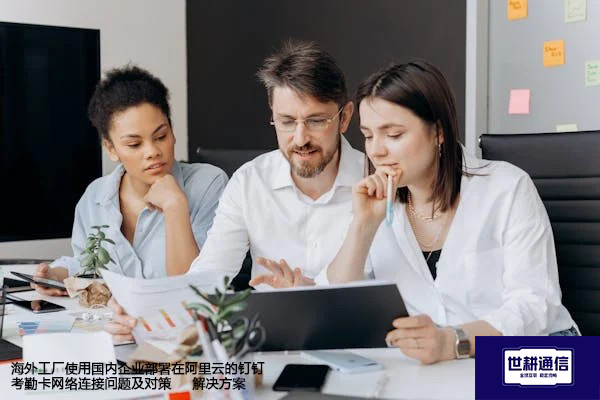 海外工厂使用国内企业部署在阿里云的钉钉考勤卡网络连接问题及对策--解决方案//世耕通信全球办公专网专线