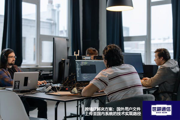 跨境IT解决方案：国外用户文件上传至国内系统的技术实现路径--解决方案//世耕通信全球办公专网专线