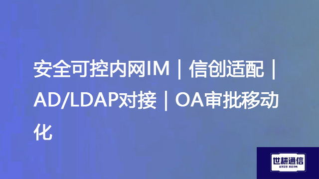 信创专用办公IM｜私有部署｜AD账号统一管理｜OA流程透明可视--解决方案//世耕通信 即时通讯（IM）私有化部署