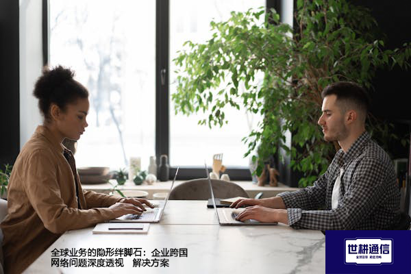 全球业务的隐形绊脚石：企业跨国网络问题深度透视--解决方案//世耕通信全球办公专网专线