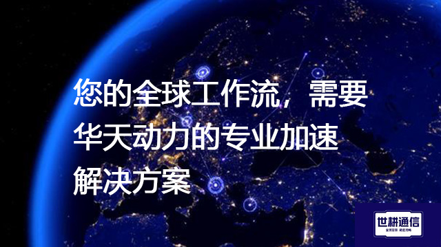 您的全球工作流，需要华天动力的专业加速-- 解决方案//世耕通信全球ERP、OA办公专网专线