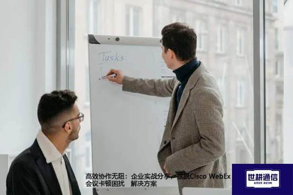 网络会议流畅保障：针对Cisco WebEx视频卡顿的多维度解决路径--解决方案//世耕通信全球WebEx视频会议专网专线