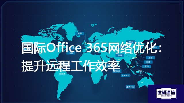 国际Office 365网络优化：提升远程工作效率--解决方案//世耕通信全球办公专网专线