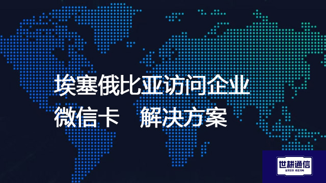 埃塞俄比亚访问企业微信卡--解决方案//世耕通信全球办公专网专线