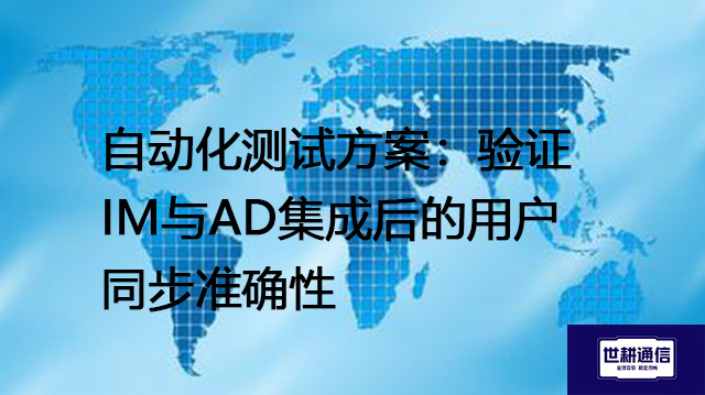 自动化测试方案：验证IM与AD集成后的用户同步准确性--解决方案//世耕通信 即时通讯（IM）私有化部署