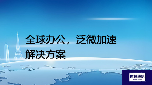全球办公，泛微加速--解决方案//世耕通信全球ERP、OA办公专网专线
