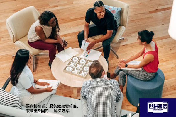 双向快车道：服务器部署策略，兼顾墨&国内--解决方案//世耕通信全球办公专网专线