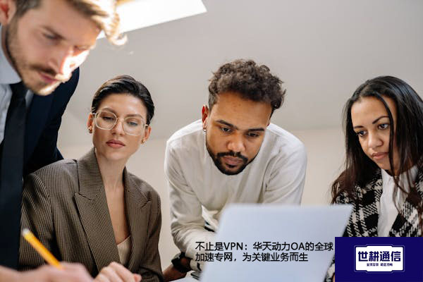 不止是VPN：华天动力OA的全球加速专网，为关键业务而生--解决方案//世耕通信全球ERP、OA办公专网专线