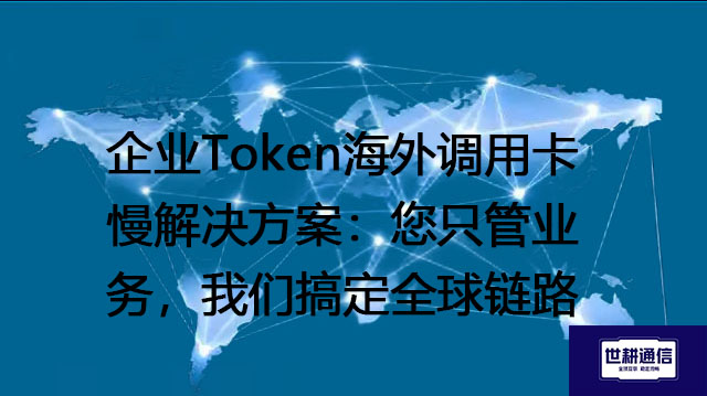 企业Token海外调用卡慢解决方案：您只管业务，我们搞定全球链路 --解决方案//世耕通信全球办公专网专线