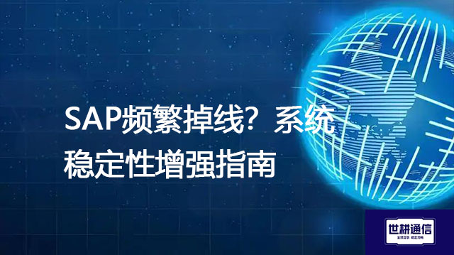 SAP频繁掉线？系统稳定性增强指南--解决方案//世耕通信全球办公专网专线