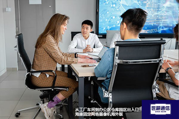 从工厂车间到办公区仓库园区出入口：海康固定网络摄像机海外版--世耕通信全球视频监控解决方案