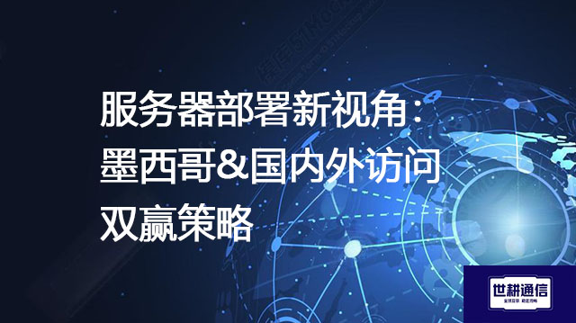 服务器部署新视角：墨西哥&国内外访问双赢策略--解决方案//世耕通信全球办公专网专线